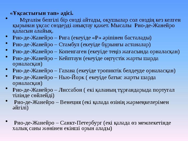 «Ұқсастығын тап» әдісі. • Мұғалім белгілі бір сөзді айтады, оқушылар сол сөздің кез келген қырынан ұқсас сөздерді анықта