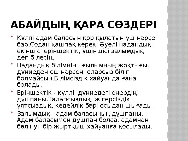 АБАЙДЫҢ ҚАРА СӨЗДЕРІ  Күллі адам баласын қор қылатын үш нәрсе бар.Содан қашпақ керек. Әуелі надандық , екіншісі еріншектік, ү