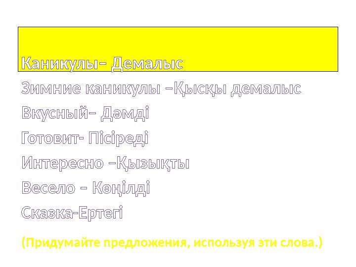 Всезнайка Каникулы– Демалыс Зимние каникулы –Қысқы демалыс Вкусный– Дәмді Готовит- Пісіреді Интересно –Қызықты Весело – Көңілд