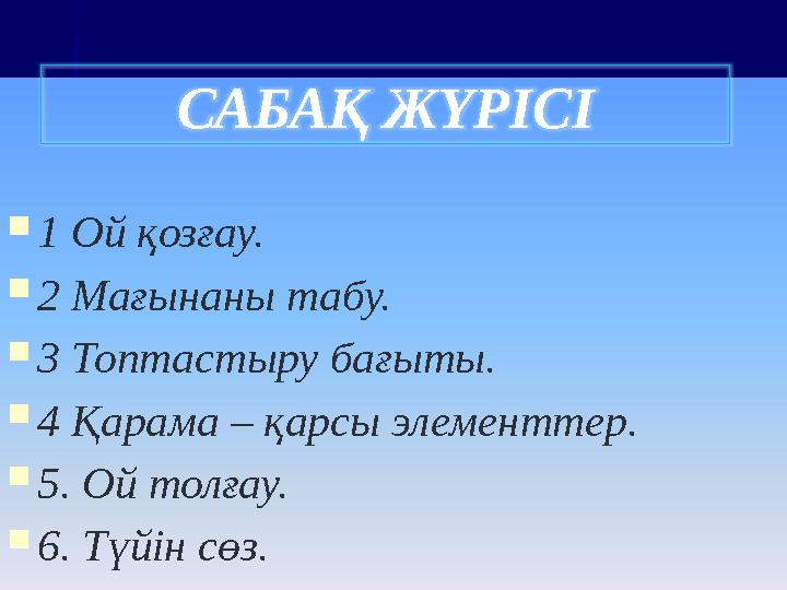 1 Ой қозғау. 2 Мағынаны табу. 3 Топтастыру бағыты. 4 Қарама – қарсы элементтер. 5. Ой толғау. 6. Түйін сөз. САБАҚ ЖҮРІСІ