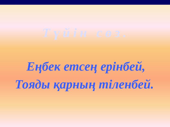 Т ү й і н с ө з . Еңбек етсең ерінбей, Тояды қарның тіленбей.