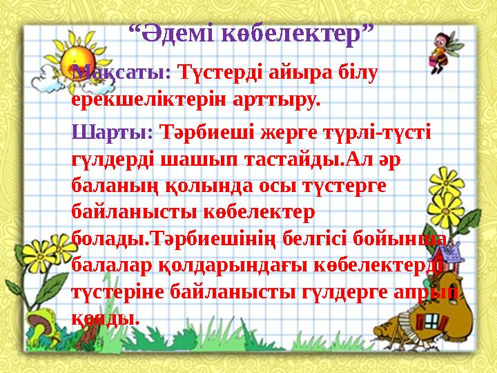 . “Әдемі көбелектер” Мақсаты: Түстерді айыра білу ерекшеліктерін арттыру. Шарты: Тәрбиеші жерге түрлі-түсті гүлдерді шашы