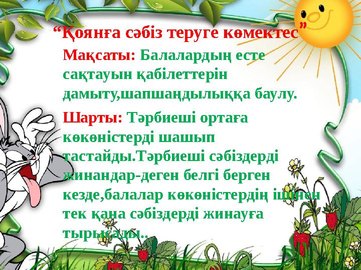 Мақсаты: Балалардың есте сақтауын қабілеттерін дамыту,шапшаңдылыққа баулу. Шарты: Тәрбиеші ортаға көкөністерді шашып тастайд