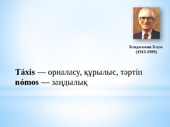 Бенджамин Блум (1913-1999) Táxis — орналасу, құрылыс, тәртіп nómos — заңдылық