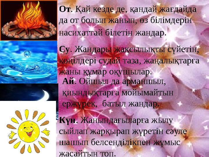 От. Қай кезде де, қандай жағдайда да от болып жанып, өз білімдерін насихаттай білетін жандар. Су. Жандары жақсылықты сүйетін,