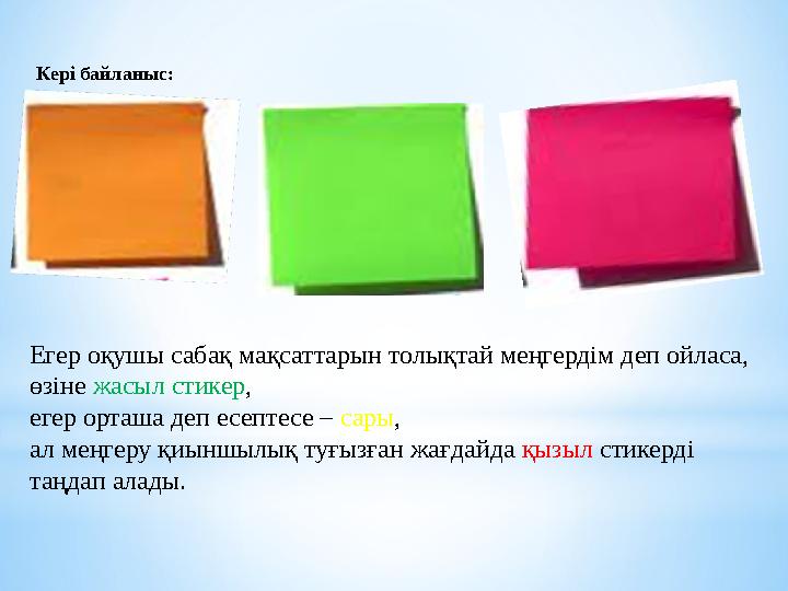 Кері байланыс: Егер оқушы сабақ мақсаттарын толықтай меңгердім деп ойласа, өзіне жасыл стикер, егер орташа деп есептесе – сары