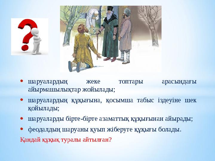 •шаруалардың жеке топтары арасындағы айырмашылықтар жойылады; •шаруалардың құқығына, қосымша табыс іздеуіне шек қойылады; •шар