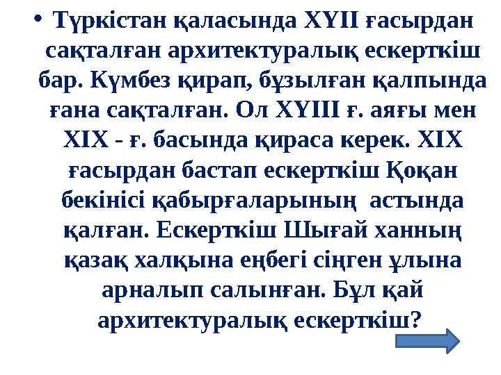 •Түркістан қаласында ХҮІІ ғасырдан сақталған архитектуралық ескерткіш бар. Күмбез қирап, бұзылған қалпында ғана сақталған. Ол