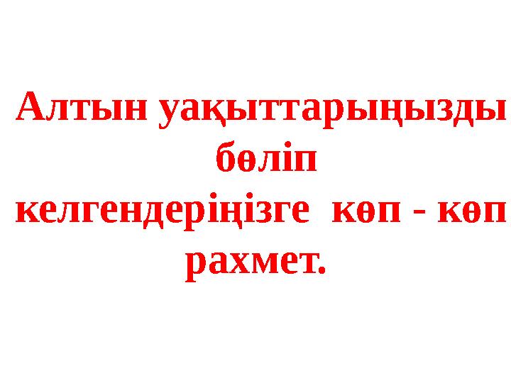 Алтын уақыттарыңызды бөліп келгендеріңізге көп - көп рахмет.
