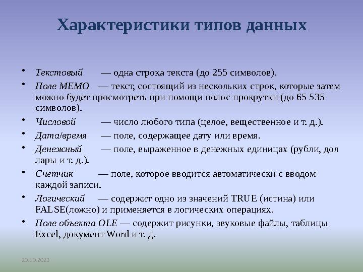 20.10.2023 Характеристики типов данных •Текстовый — одна строка текста (до 255 символов). •Поле MEMO — текст, состоящий из неско