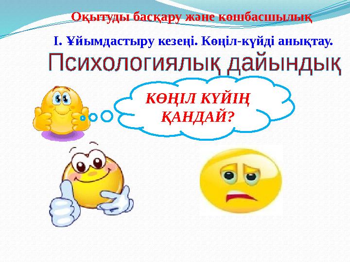 КӨҢІЛ КҮЙІҢ ҚАНДАЙ? І. Ұйымдастыру кезеңі. Көңіл-күйді анықтау. Оқытуды басқару және көшбасшылық