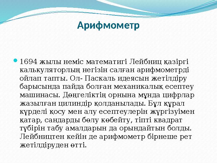 Арифмометр 1694 жылы неміс математигі Лейбниц қазіргі калькуляторлың негізін салған арифмометрді ойлап тапты. Ол- Паскаль иде