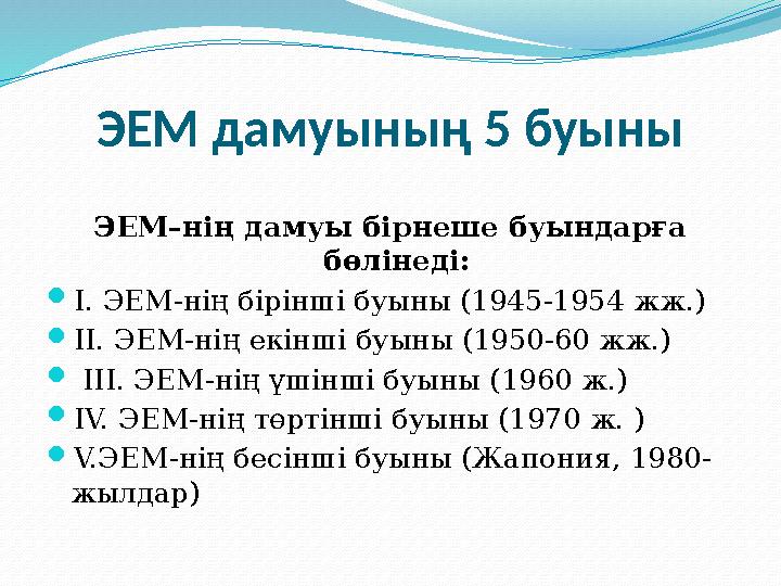 ЭЕМ дамуының 5 буыны ЭЕМ–нің дамуы бірнеше буындарға бөлінеді: І. ЭЕМ-нің бірінші буыны (1945-1954 жж.) ІІ. ЭЕМ-нің екінші