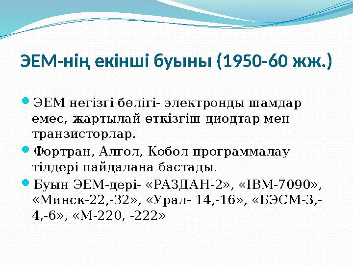 ЭЕМ-нің екінші буыны (1950-60 жж.) ЭЕМ негізгі бөлігі- электронды шамдар емес, жартылай өткізгіш диодтар мен транзисторлар. 