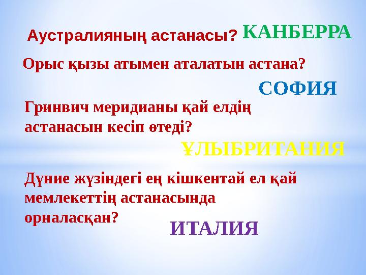 Аустралияның астанасы? Орыс қызы атымен аталатын астана? Гринвич меридианы қай елдің астанасын кесіп өтеді? Дүние жүзіндегі ең