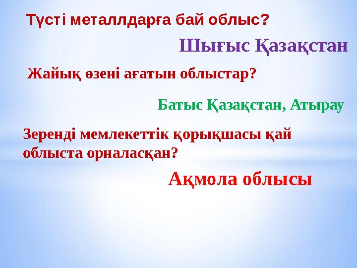 Түсті металлдарға бай облыс? Шығыс Қазақстан Жайық өзені ағатын облыстар? Батыс Қазақстан, Атырау Зеренді мемлекеттік қорықшасы