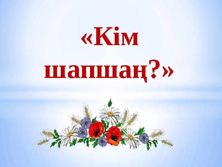 «Кім шапшаң?»