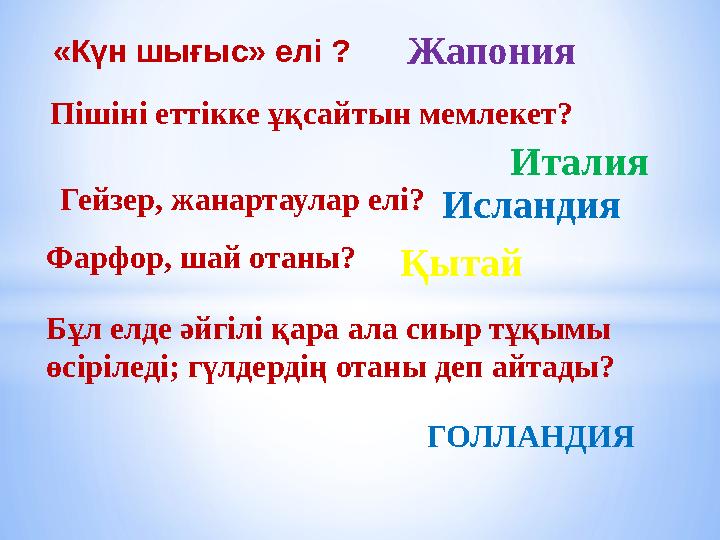 «Күн шығыс» елі ? Жапония Пішіні еттікке ұқсайтын мемлекет? Италия Гейзер, жанартаулар елі? Исландия Фарфор, шай отаны? Қытай