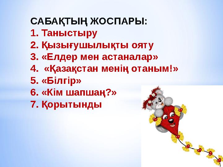 САБАҚТЫҢ ЖОСПАРЫ: 1. Таныстыру 2. Қызығушылықты ояту 3. «Елдер мен астаналар» 4. «Қазақстан менің отаным!» 5. «Білгір» 6. «Кім