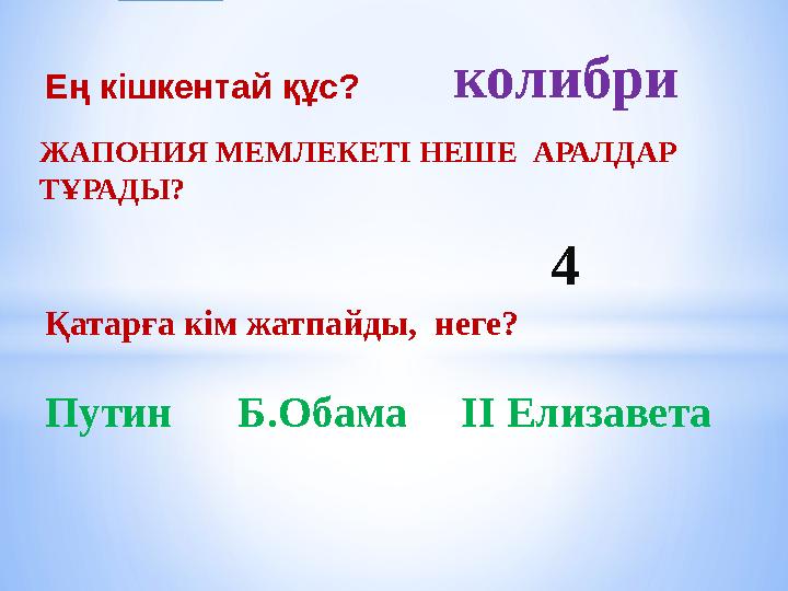 Ең кішкентай құс? колибри Қатарға кім жатпайды, неге? Путин Б.Обама ІІ Елизавета 4 ЖАПОНИЯ МЕМЛЕКЕТІ НЕШЕ АРАЛД