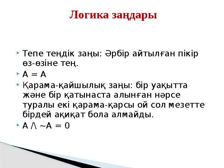 Тепе теңдік заңы: Әрбір айтылған пікір өз-өзіне тең. A = A Қарама-қайшылық заңы: бір уақытта және бір қатынаста алын