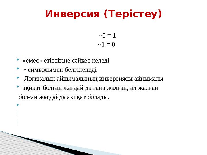 ~0 = 1 ~1 = 0 «емес» етістігіне сәйкес келеді ~ символымен белгіленеді  Логикалық айнымалының инверсиясы айнымалы ақи