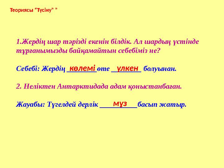 Теориясы “Түсіну” ” 1.Жердің шар тәрізді екенін білдік. Ал шардың үстінде тұрғанымызды байқамайтын себебіміз не? Себебі: Жердің