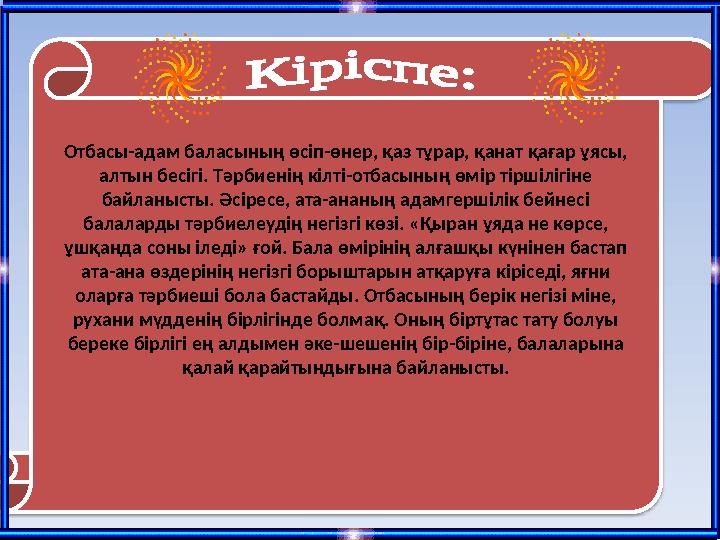 Отбасы-адам баласының өсіп-өнер, қаз тұрар, қанат қағар ұясы, алтын бесігі. Тәрбиенің кілті-отбасының өмір тіршілігіне байлан
