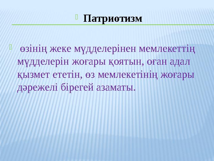 Патриотизм  өзінің жеке мүдделерінен мемлекеттің мүдделерін жоғары қоятын, оған адал қызмет ететін, өз мемлекетінің жоғары