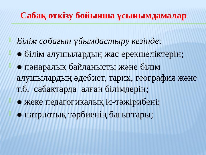 Сабақ өткізу бойынша ұсынымдамалар Білім сабағын ұйымдастыру кезінде: ● білім алушылардың жас ерекшеліктерін; ● пәнаралық