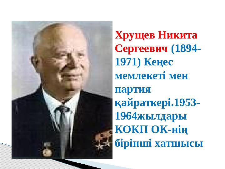 Хрущев Никита Сергеевич (1894- 1971) Кеңес мемлекеті мен партия қайраткері.1953- 1964жылдары КОКП ОК-нің бірінші хатшысы