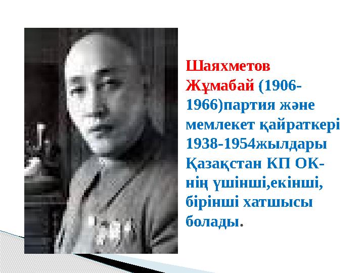 Шаяхметов Ж ұ мабай (1906- 1966)партия және мемлекет қайраткері 1938-1954жылдары Қазақстан КП ОК- нің үшінші,екінші, бірін