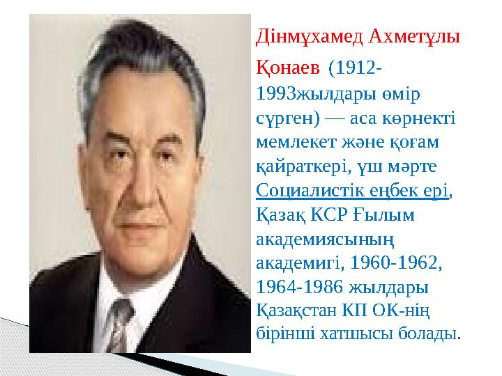 Дінмұхамед Ахметұлы Қонаев (1912- 1993жылдары өмір сүрген) — аса көрнекті мемлекет және қоғам қайраткері, үш мәрте Социал