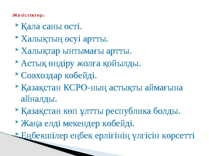  Қала саны өсті.  Халықтың өсуі артты.  Халықтар ынтымағы артты.  Астық өндіру жолға қойылды.  Совхоздар көбейді.  Қазақст