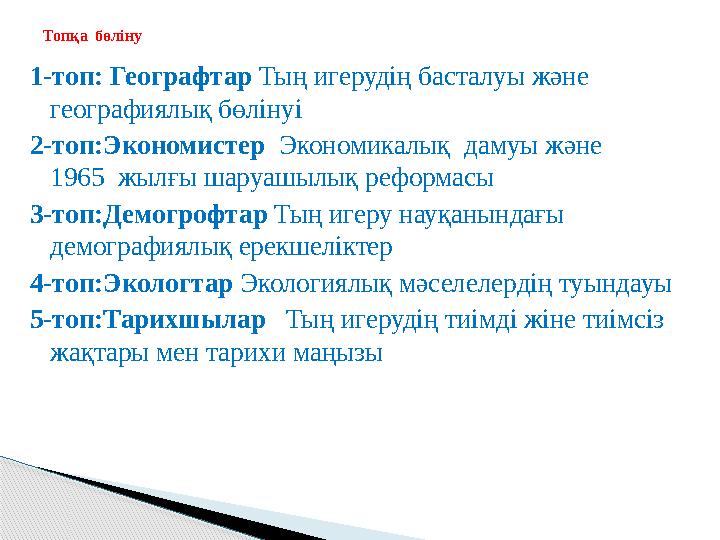 1-топ: Географтар Тың игерудің басталуы және географиялық бөлінуі 2-топ:Экономистер Экономикалық дамуы және 1965 жы