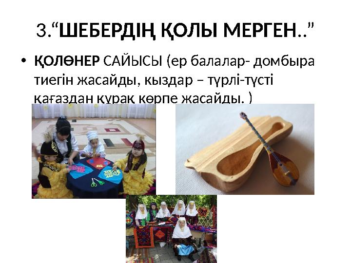 3.“ШЕБЕРДІҢ ҚОЛЫ МЕРГЕН..” •ҚОЛӨНЕР САЙЫСЫ (ер балалар- домбыра тиегін жасайды, кыздар – түрлі-түсті қағаздан құрақ көрпе жаса