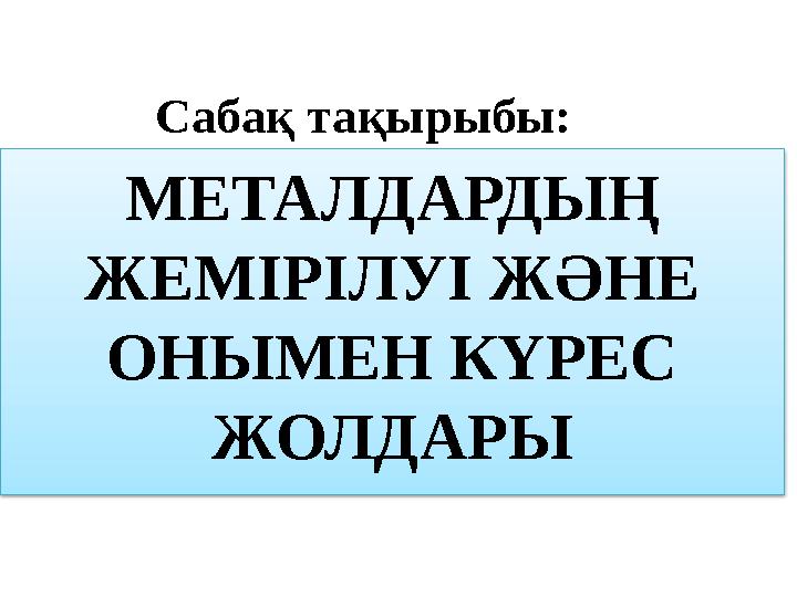 Сабақ тақырыбы: МЕТАЛДАРДЫҢ ЖЕМІРІЛУІ ЖӘНЕ ОНЫМЕН КҮРЕС ЖОЛДАРЫ