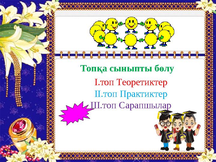 І.топ Теоретиктер ІІ.топ Практиктер ІІІ.топ СарапшыларТопқа сыныпты бөлу