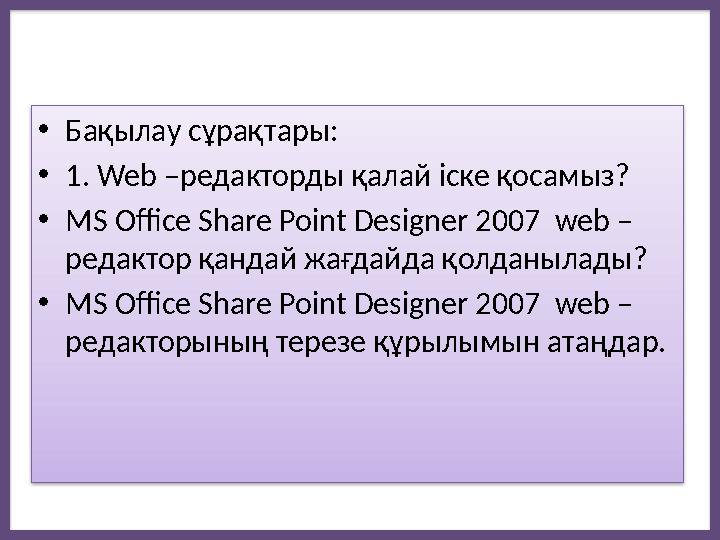•Бақылау сұрақтары: •1. Web –редакторды қалай іске қосамыз? •MS Office Share Point Designer 2007 web – редактор қандай жағд