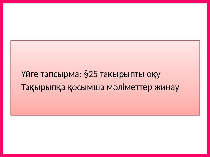 Үйге тапсырма: §25 тақырыпты оқу Тақырыпқа қосымша мәліметтер жинау