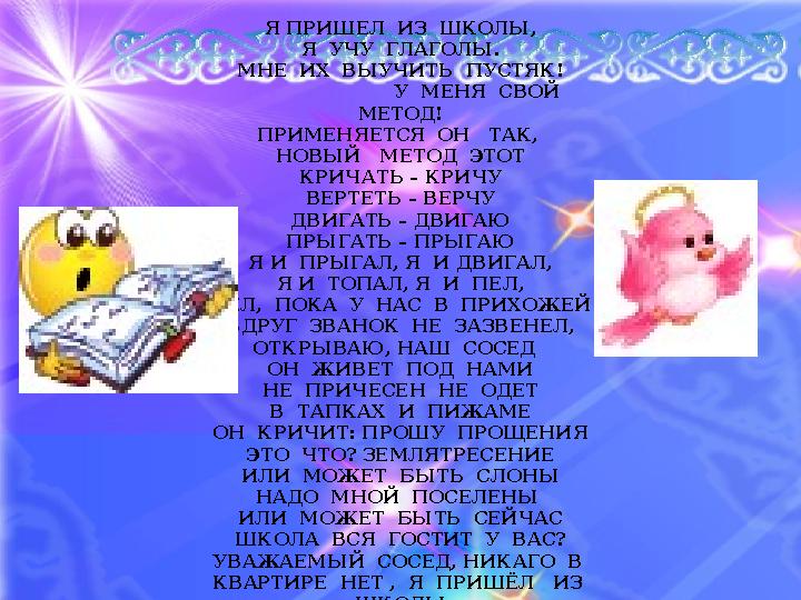 Я ПРИШЕЛ ИЗ ШКОЛЫ, Я УЧУ ГЛАГОЛЫ. МНЕ ИХ ВЫУЧИТЬ ПУСТЯК! У МЕНЯ СВОЙ МЕТОД! ПРИМЕНЯЕТСЯ ОН