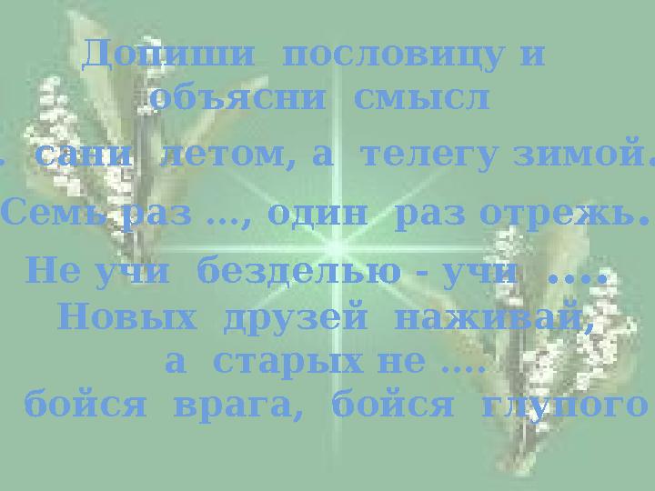 Допиши пословицу и объясни смысл … сани летом, а телегу зимой . Семь раз …, один раз отрежь . Не учи безделью - учи