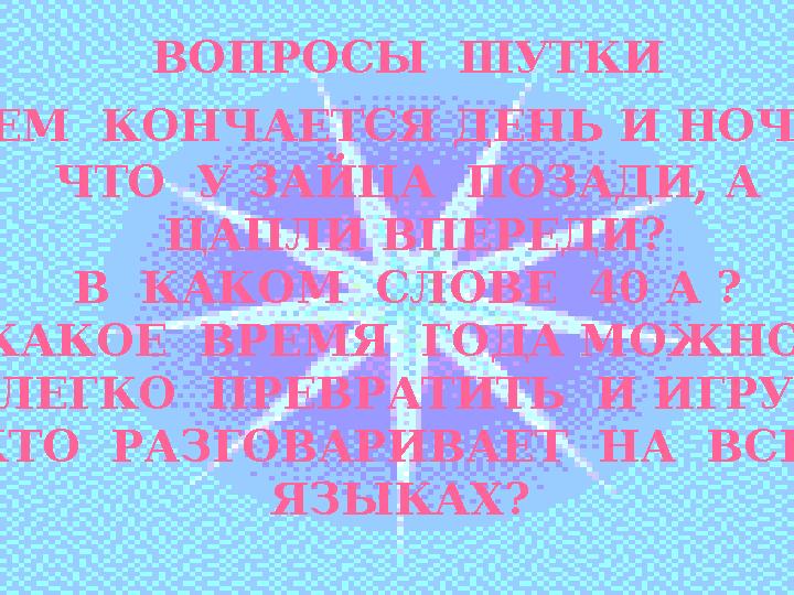 ВОПРОСЫ ШУТКИ ЧЕМ КОНЧАЕТСЯ ДЕНЬ И НОЧЬ ? ЧТО У ЗАЙЦА ПОЗАДИ, А ЦАПЛИ ВПЕРЕДИ? В КАКОМ СЛОВЕ 40 А ? КАКОЕ ВРЕМЯ ГОДА М
