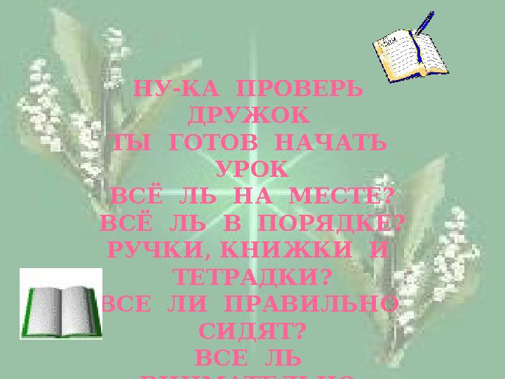 НУ-КА ПРОВЕРЬ ДРУЖОК ТЫ ГОТОВ НАЧАТЬ УРОК ВСЁ ЛЬ НА МЕСТЕ? ВСЁ ЛЬ В ПОРЯДКЕ? РУЧКИ, КНИЖКИ И ТЕТРАДКИ? ВСЕ ЛИ