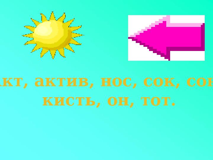 Акт, актив, нос, сок, сон, кисть, он, тот.