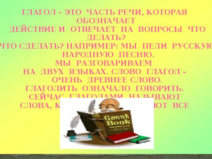 ГЛАГОЛ – ЭТО ЧАСТЬ РЕЧИ, КОТОРАЯ ОБОЗНАЧАЕТ ДЕЙСТВИЕ И ОТВЕЧАЕТ НА ВОПРОСЫ ЧТО ДЕЛАТЬ? ЧТО СДЕЛАТЬ? НАПРИМЕР: МЫ ПЕ