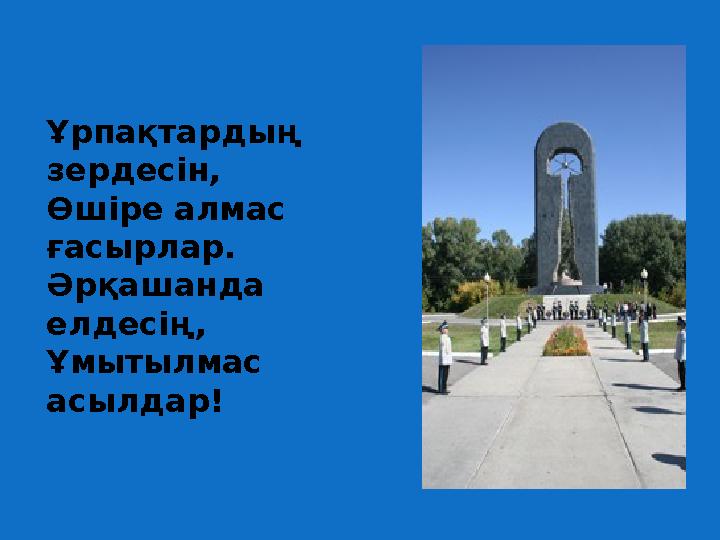 Ұрпақтардың зердесін, Өшіре алмас ғасырлар. Әрқашанда елдесің, Ұмытылмас асылдар!