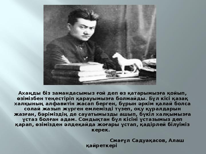 Ахаңды біз замандасымыз ғой деп өз қатарымызға қойып, өзімізбен теңестіріп қарауымызға болмайды. Бұл кісі қазақ халқының алфав