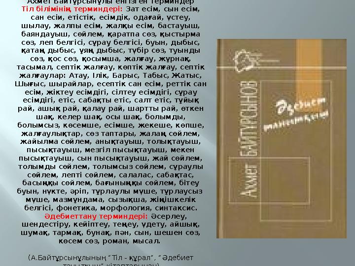 Ахмет Байтұрсынұлы енгізген терминдер Тіл білімінің терминдері: Зат есім, сын есім, сан есіи, етістік, есімдік, одағай, үстеу,