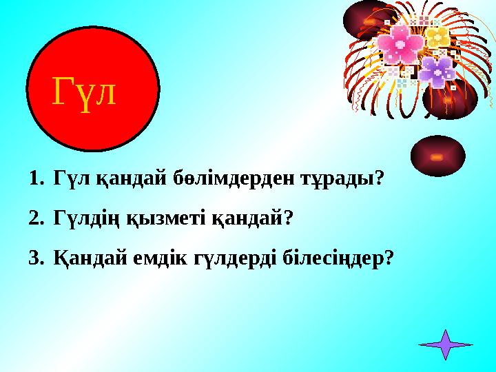 Гүл 1. Гүл қандай бөлімдерден тұрады? 2. Гүлдің қызметі қандай? 3. Қандай емдік гүлдерді білесіңдер?